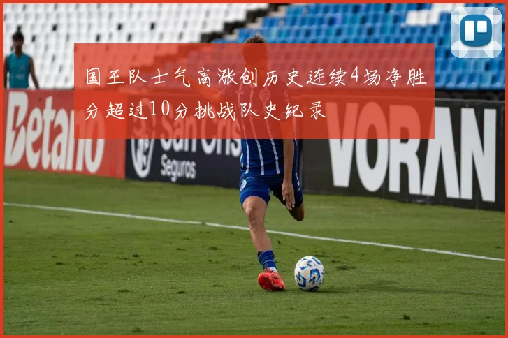 国王队士气高涨创历史连续4场净胜分超过10分挑战队史纪录