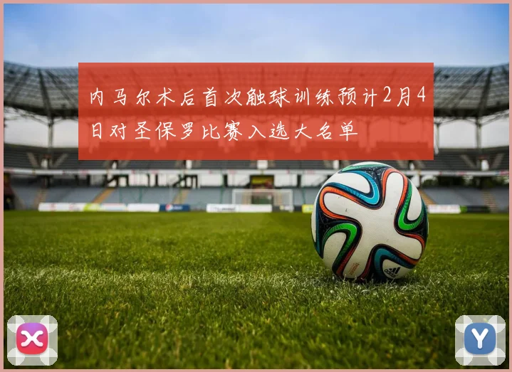 内马尔术后首次触球训练预计2月4日对圣保罗比赛入选大名单