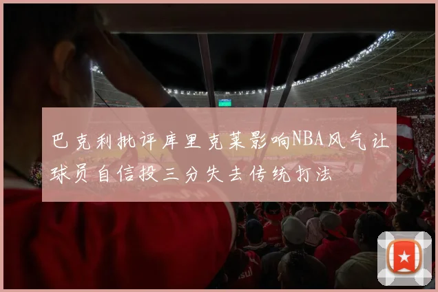 巴克利批评库里克莱影响NBA风气让球员自信投三分失去传统打法