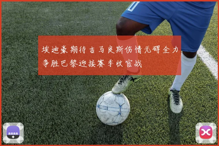 埃迪豪期待吉马良斯伤情无碍全力争胜巴黎迎接赛季收官战