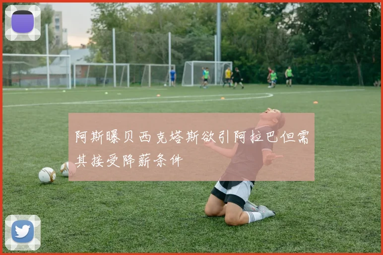 阿斯曝贝西克塔斯欲引阿拉巴但需其接受降薪条件