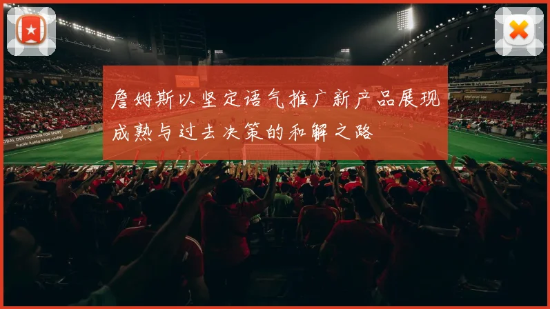 詹姆斯以坚定语气推广新产品展现成熟与过去决策的和解之路