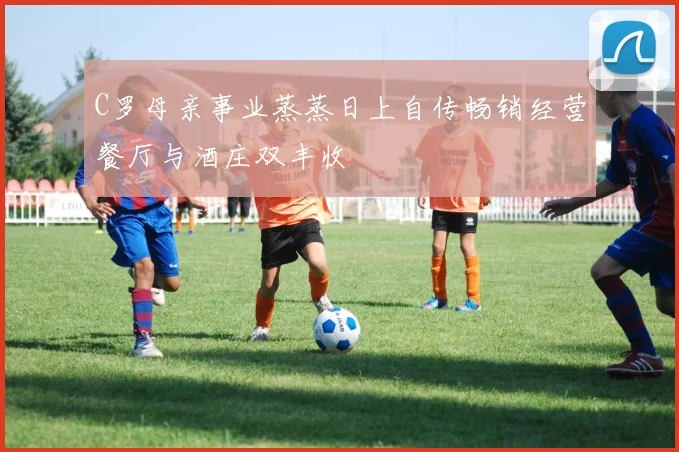 C罗母亲事业蒸蒸日上自传畅销经营餐厅与酒庄双丰收