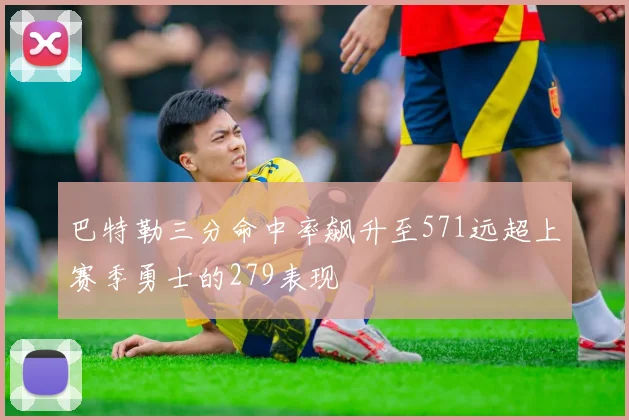 巴特勒三分命中率飙升至571远超上赛季勇士的279表现