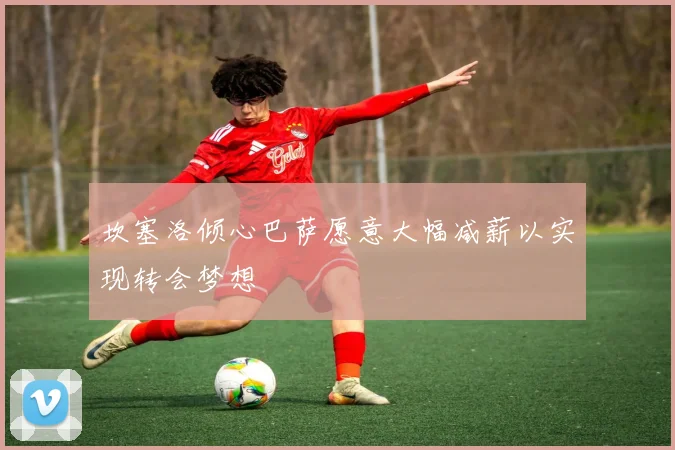 坎塞洛倾心巴萨愿意大幅减薪以实现转会梦想