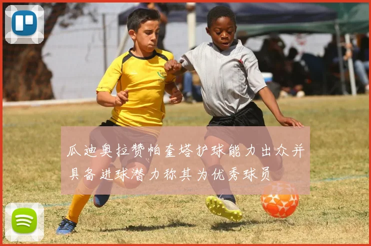 瓜迪奥拉赞帕奎塔护球能力出众并具备进球潜力称其为优秀球员