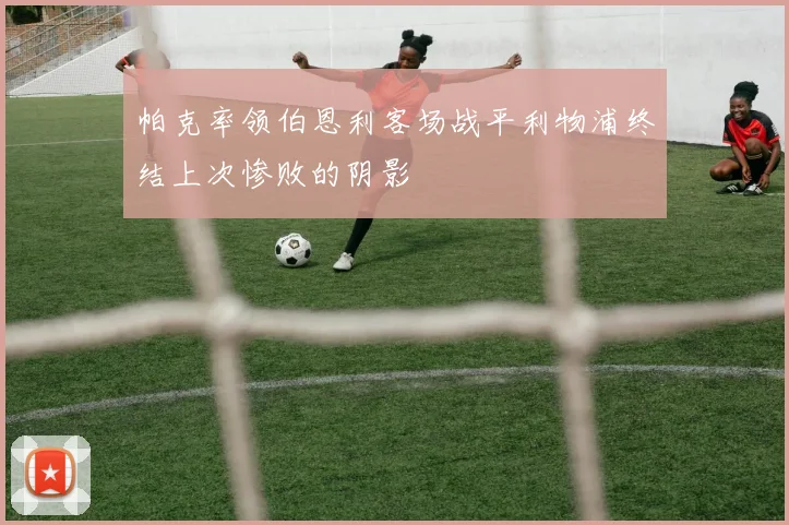 帕克率领伯恩利客场战平利物浦终结上次惨败的阴影