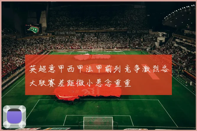 英超意甲西甲法甲前列竞争激烈各大联赛差距微小悬念重重