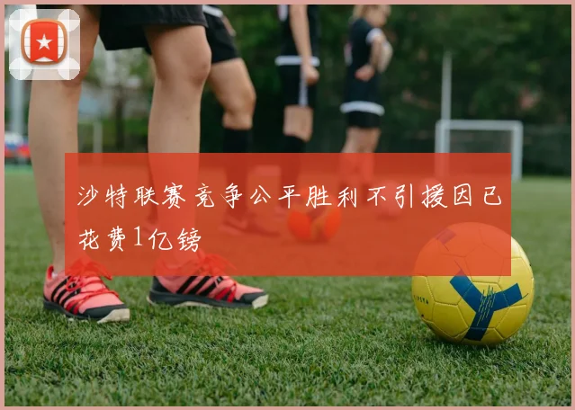 沙特联赛竞争公平胜利不引援因已花费1亿镑