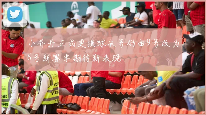 小乔丹正式更换球衣号码由9号改为6号新赛季期待新表现